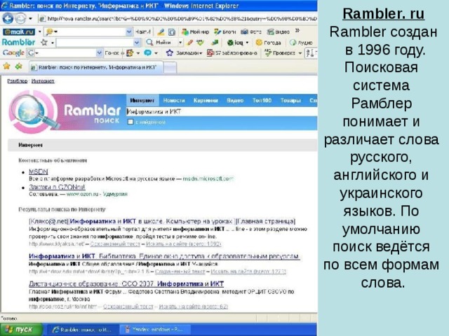 Rambler. ru Rambler создан  в 1996 году. Поисковая система Рамблер понимает и различает слова русского, английского и украинского языков. По умолчанию поиск ведётся по всем формам слова.