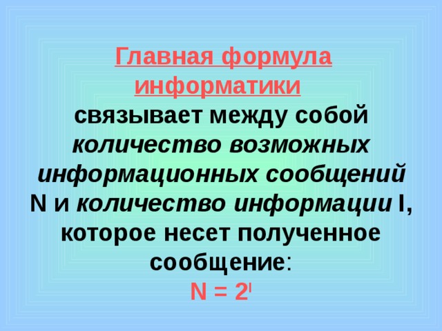 Главная формула информатики   связывает между собой количество возможных информационных сообщений  N и количество информации  I , которое несет полученное сообщение :  N = 2 I