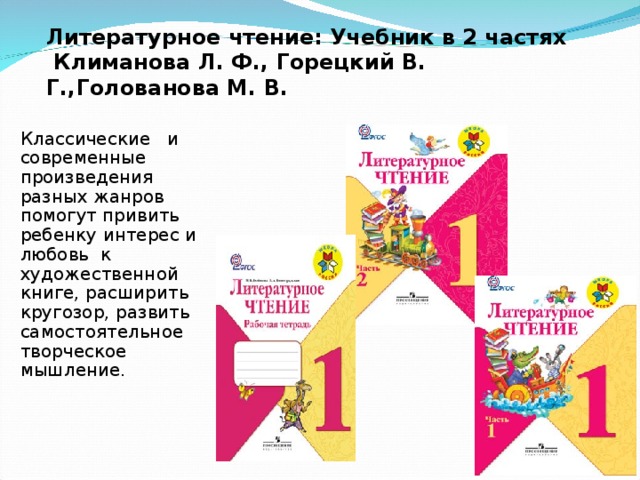 Литературное чтение: Учебник в 2 частях  Климанова Л. Ф., Горецкий В. Г.,Голованова М. В. Классические и современные произведения разных жанров помогут привить ребенку интерес и любовь к художественной книге, расширить кругозор, развить самостоятельное творческое мышление.