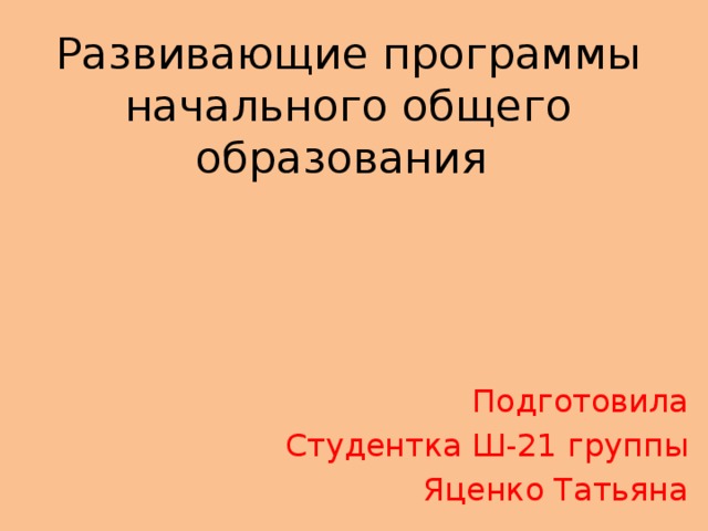 Развивающие программы начального общего образования Подготовила Студентка Ш-21 группы Яценко Татьяна