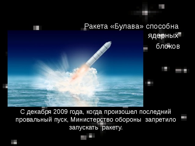 Ракета «Булава» способна нести несколько ядерных  блоков С декабря 2009 года, когда произошел последний провальный пуск, Министерство обороны запретило запускать ракету.