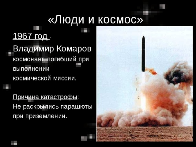 «Люди и космос» 1967 год - Владимир Комаров космонавт, погибший при выполнении космической миссии. Причина катастрофы : Не раскрылись парашюты при приземлении.