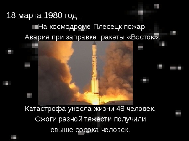 18 марта 1980 год  На космодроме Плесецк пожар.  Авария при заправке ракеты «Восток». Катастрофа унесла жизни 48 человек. Ожоги разной тяжести получили свыше сорока человек.