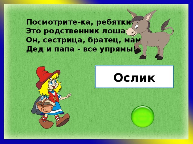 Посмотрите-ка, ребятки, - Это родственник лошадки! Он, сестрица, братец, мама, Дед и папа - все упрямы! Ослик