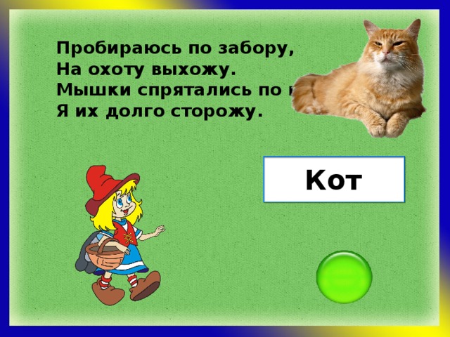 Пробираюсь по забору, На охоту выхожу. Мышки спрятались по норам, Я их долго сторожу. Кот