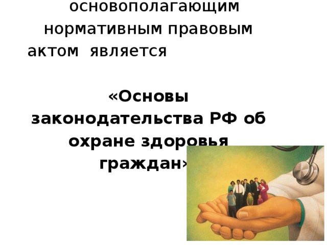 основополагающим нормативным правовым актом является   «Основы законодательства РФ об охране здоровья граждан» 