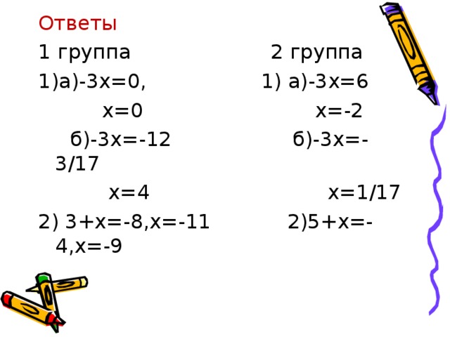 Ответы 1 группа 2 группа а)-3х=0, 1) а)-3х=6  х=0 х=-2  б)-3х=-12 б)-3х=-3/17  х=4 х=1/17 2) 3+х=-8,х=-11 2)5+х=-4,х=-9