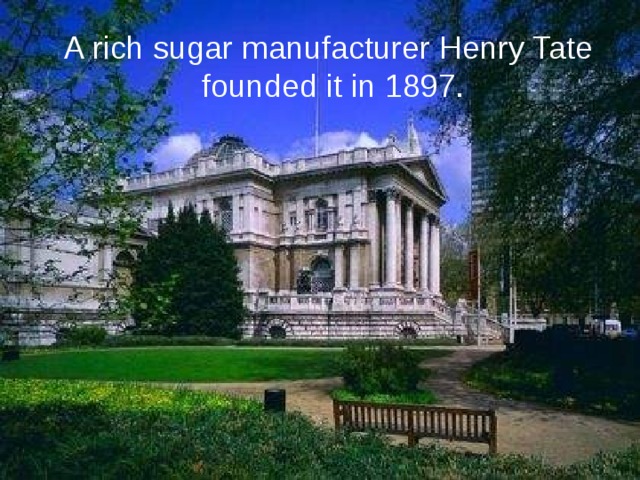 A rich sugar manufacturer Henry Tate  founded it in 1897.