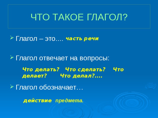 ЧТО ТАКОЕ ГЛАГОЛ? Глагол – это.... Глагол отвечает на вопросы: Глагол обозначает… часть  речи Что делать? Что сделать? Что делает? Что делал?.... Глагол отвечает на вопросы: действие предмета.