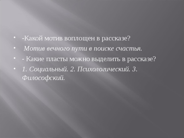 -Какой мотив воплощен в рассказе?  Мотив вечного пути в поиске счастья. - Какие пласты можно выделить в рассказе? 1. Социальный. 2. Психологический. 3. Философский.