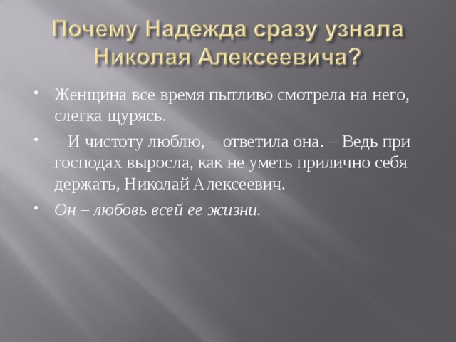 Женщина все время пытливо смотрела на него, слегка щурясь. – И чистоту люблю, – ответила она. – Ведь при господах выросла, как не уметь прилично себя держать, Николай Алексеевич. Он – любовь всей ее жизни.