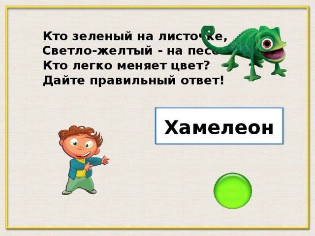 Кто зеленый на листочке, Светло-желтый - на песочке? Кто легко меняет цвет? Дайте правильный ответ! Хамелеон