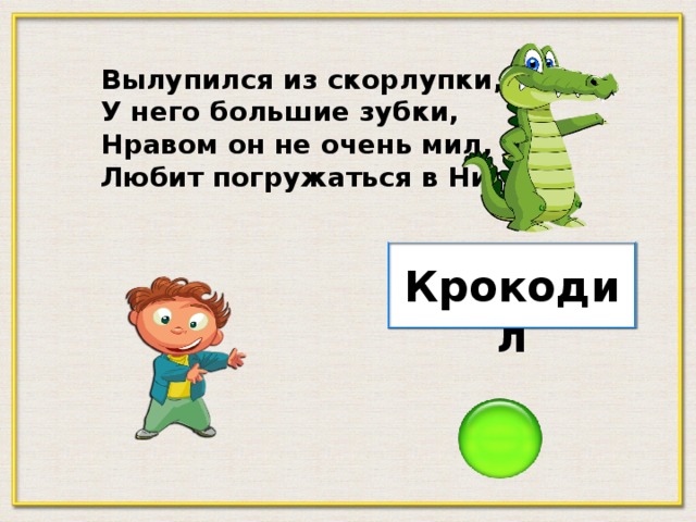 Вылупился из скорлупки, У него большие зубки, Нравом он не очень мил, Любит погружаться в Нил. Крокодил