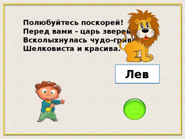 Полюбуйтесь поскорей! Перед вами - царь зверей, Всколыхнулась чудо-грива, Шелковиста и красива. Лев