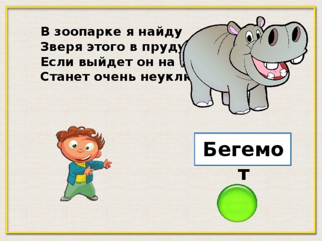 В зоопарке я найду Зверя этого в пруду. Если выйдет он на сушу, Станет очень неуклюжим. Бегемот