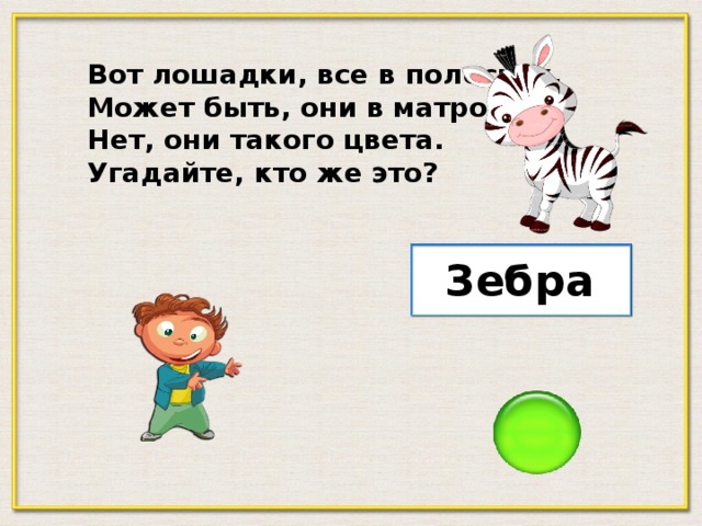 Вот лошадки, все в полосках, Может быть, они в матросках Нет, они такого цвета. Угадайте, кто же это? Зебра