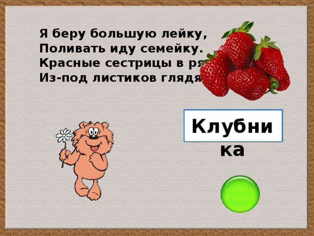 Я беру большую лейку, Поливать иду семейку. Красные сестрицы в ряд Из-под листиков глядят. Клубника