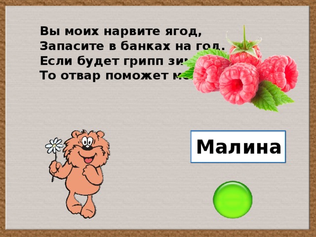 Вы моих нарвите ягод, Запасите в банках на год. Если будет грипп зимой, То отвар поможет мой. Малина