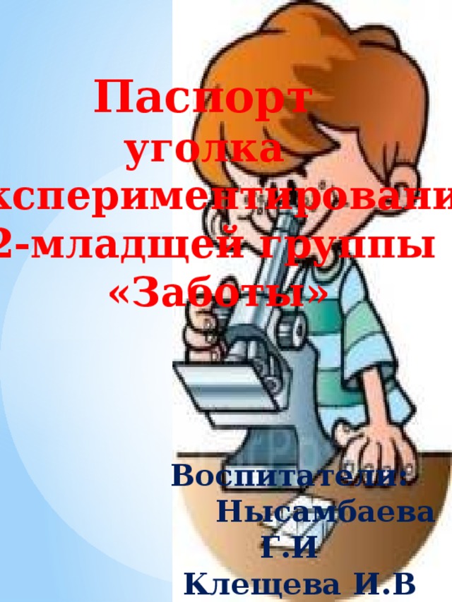 Паспорт уголка  экспериментирования 2-младщей группы  «Заботы»   Воспитатели:  Нысамбаева Г.И  Клещева И.В