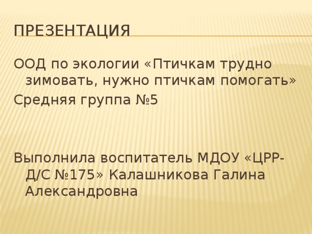 Презентация ООД по экологии «Птичкам трудно зимовать, нужно птичкам помогать» Средняя группа №5 Выполнила воспитатель МДОУ «ЦРР-Д/С №175» Калашникова Галина Александровна