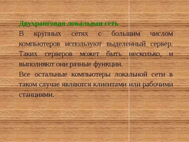 Двухранговая локальная сеть В крупных сетях с большим числом компьютеров используют выделенный сервер. Таких серверов может быть несколько, и выполняют они разные функции. Все остальные компьютеры локальной сети в таком случае являются клиентами или рабочими станциями.