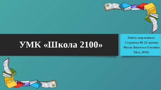 УМК «Школа 2100» Работу подготовила Студентка Ш-22 группы Фисак Виолетта Олеговна Ейск, 2019г.