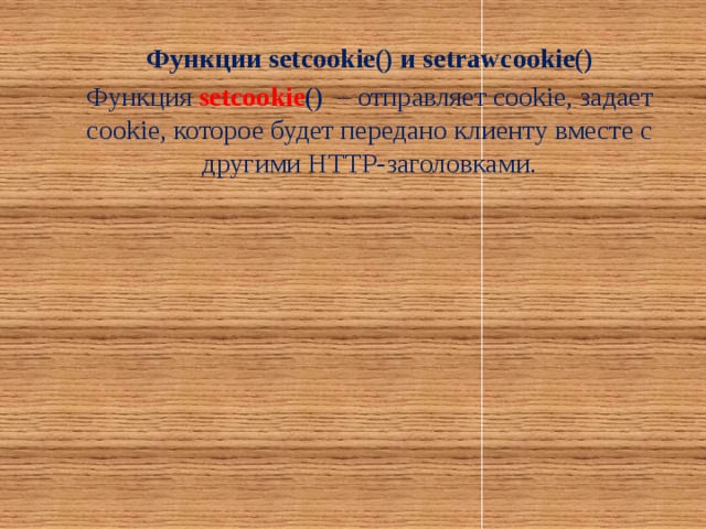 Функции setcookie() и setrawcookie() Функция setcookie () – отправляет cookie, задает cookie, которое будет передано клиенту вместе с другими HTTP-заголовками.