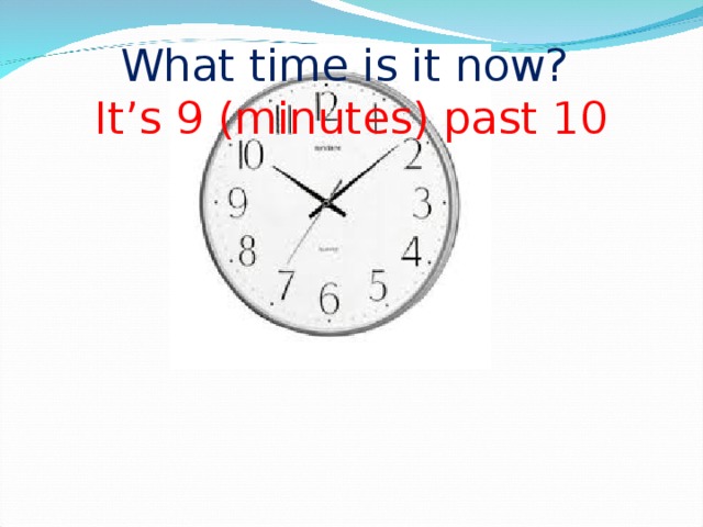 What time is it now?  It’s 9 (minutes) past 10