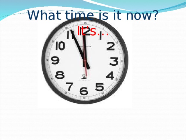 What time is it now? It’s…
