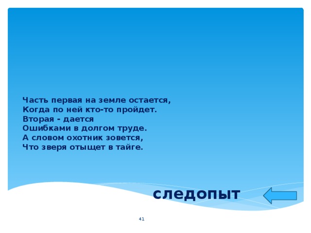 Часть первая на земле остается,  Когда по ней кто-то пройдет.  Вторая - дается  Ошибками в долгом труде.  А словом охотник зовется,  Что зверя отыщет в тайге. следопыт