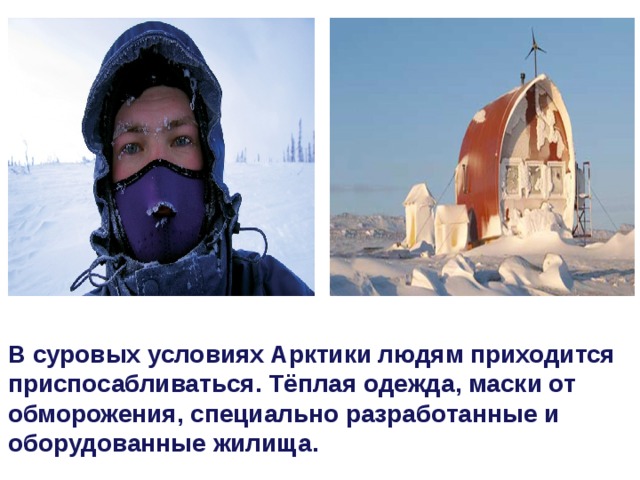 В суровых условиях Арктики людям приходится приспосабливаться. Тёплая одежда, маски от обморожения, специально разработанные и оборудованные жилища.