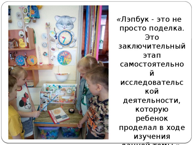 « Лэпбук - это не просто поделка. Это заключительный этап самостоятельной исследовательской деятельности, которую ребенок проделал в ходе изучения данной темы. »