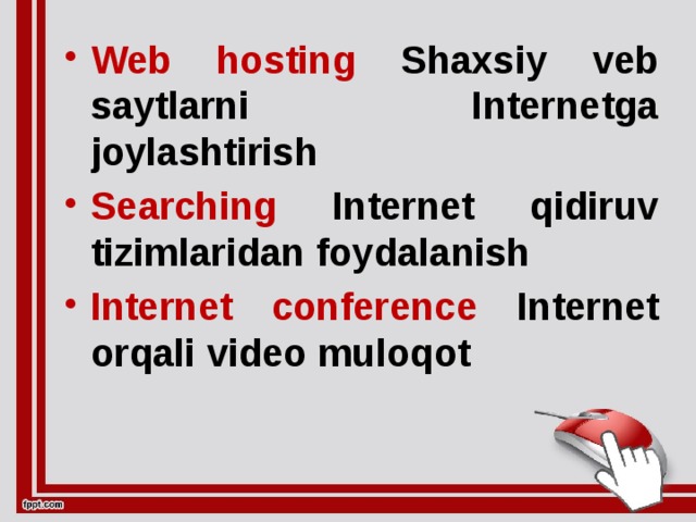 Web hosting Shaxsiy veb saytlarni Internetga joylashtirish Searching Internet qidiruv tizimlaridan foydalanish Internet conference Internet orqali video muloqot Web hosting Shaxsiy veb saytlarni Internetga joylashtirish Searching Internet qidiruv tizimlaridan foydalanish Internet conference Internet orqali video muloqot