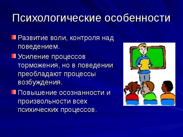 Развитие воли, контроля над поведением. Усиление процессов торможения, но в поведении преобладают процессы возбуждения. Повышение осознанности и произвольности всех психических процессов.