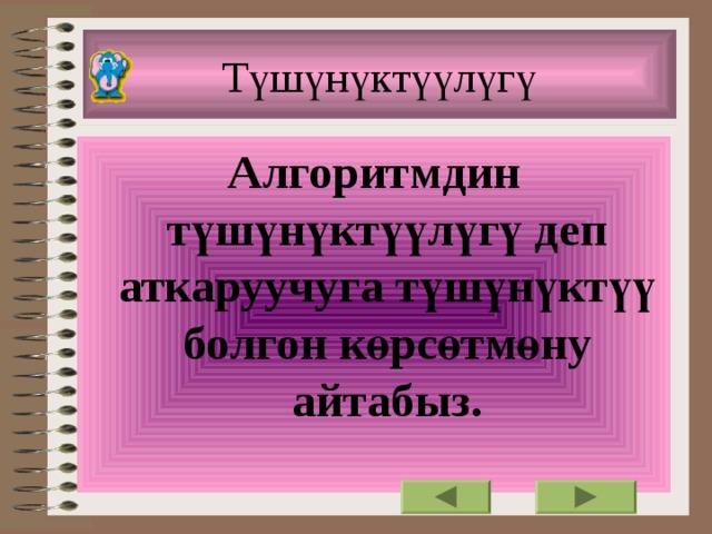 Түшүнүктүүлүгү Алгоритмдин түшүнүктүүлүгү деп аткаруучуга түшүнүктүү болгон көрсөтмөну айтабыз.