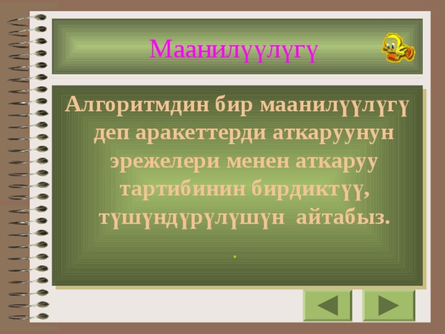 Маанилүүлүгү  Алгоритмдин бир маанилүүлүгү деп аракеттерди аткаруунун эрежелери менен аткаруу тартибинин бирдиктүү, түшүндүрүлүшүн айтабыз. .