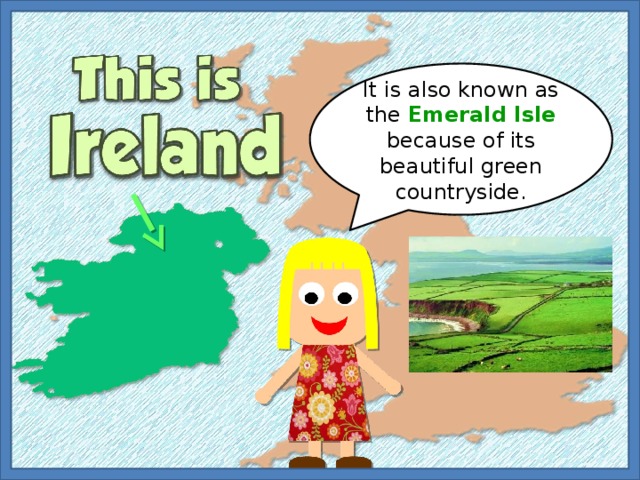 It is also known as the Emerald Isle because of its beautiful green countryside.