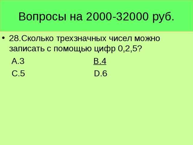 Вопросы на 2000-32000 руб. 28.Сколько трехзначных чисел можно записать с помощью цифр 0,2,5?  А.3 В.4  С.5 D .6