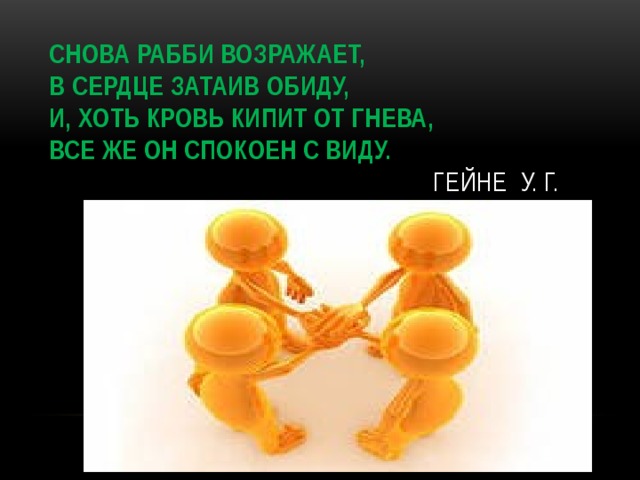 Снова рабби возражает,  в сердце затаив обиду,  И, хоть кровь кипит от гнева,  все же он спокоен с виду.  Гейне у. Г.