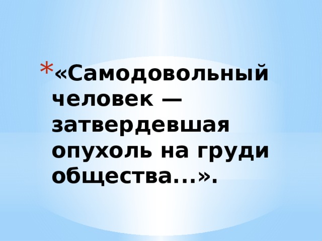 «Самодовольный человек — затвердевшая опухоль на груди общества...».