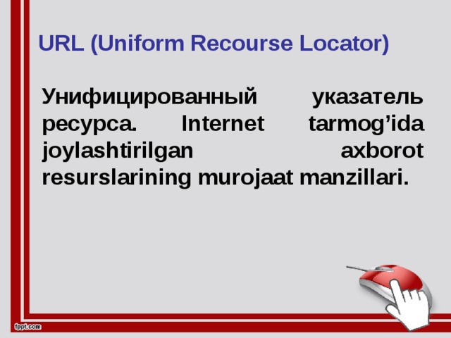 URL (Uniform Recourse Locator) Унифицированный указатель ресурса. Internet tarmog’ida joylashtirilgan axborot resurslarining murojaat manzillari.