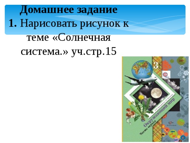 Домашнее задание 1. Нарисовать рисунок к теме «Солнечная система.» уч.стр.15