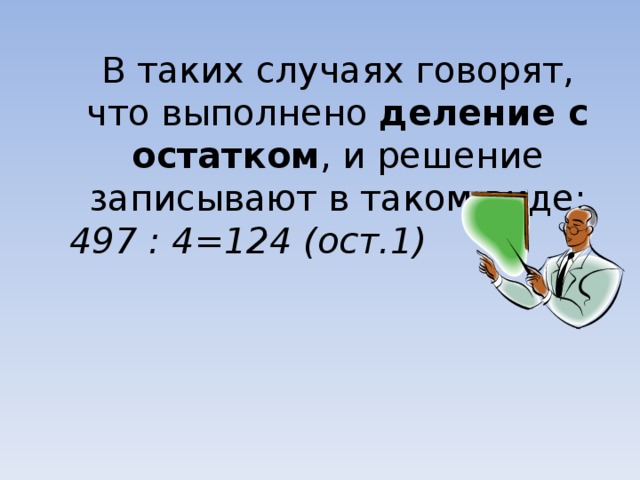 В таких случаях говорят, что выполнено деление с остатком , и решение записывают в таком виде: 497 : 4=124 (ост.1)