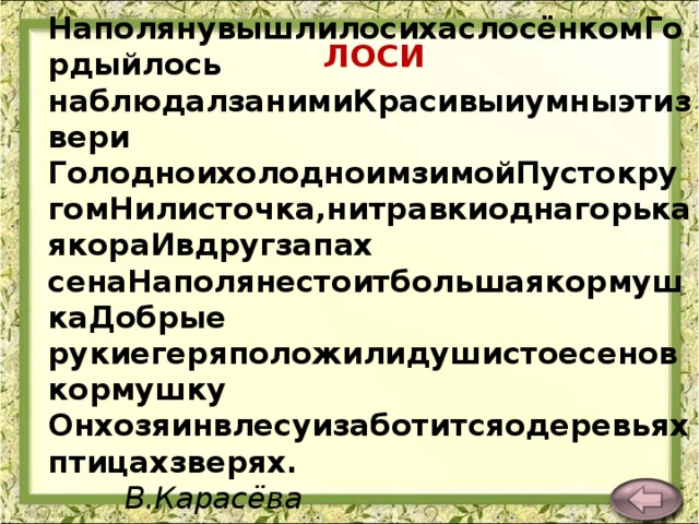 НаполянувышлилосихаслосёнкомГордыйлось наблюдалзанимиКрасивыиумныэтизвери ГолодноихолодноимзимойПустокругомНилисточка,нитравкиоднагорькаякораИвдругзапах сенаНаполянестоитбольшаякормушкаДобрые рукиегеряположилидушистоесеновкормушку Онхозяинвлесуизаботитсяодеревьяхптицахзверях. В.Карасёва  ЛОСИ