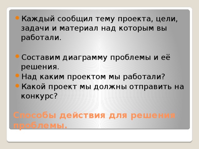 Каждый сообщил тему проекта, цели, задачи и материал над которым вы работали. Составим диаграмму проблемы и её решения. Над каким проектом мы работали? Какой проект мы должны отправить на конкурс?