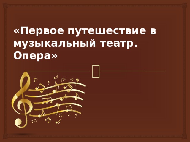 Презентация первое путешествие в музыкальный театр опера 5 класс