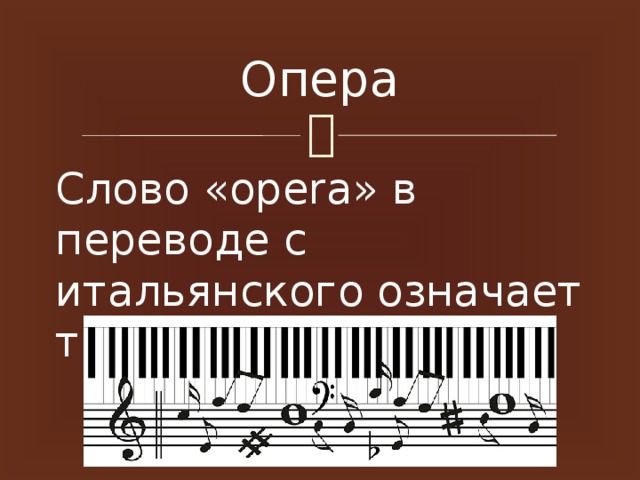 Опера Слово «ореrа» в переводе с итальянского означает труд, сочинение.