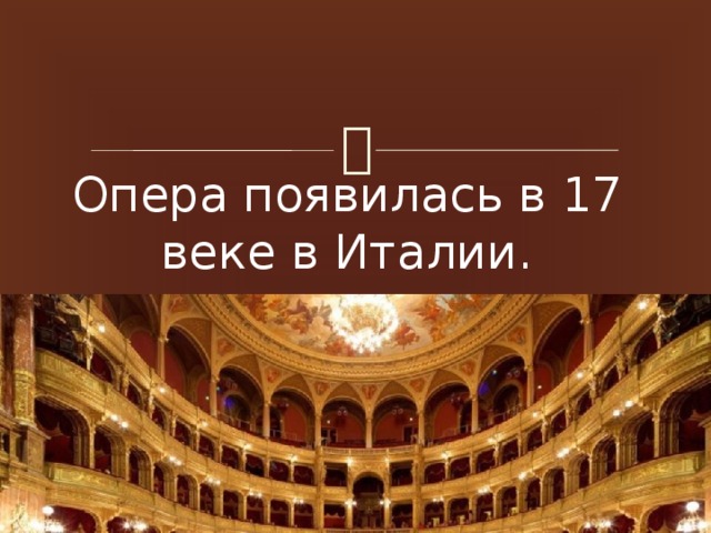 Опера появилась в 17 веке в Италии.