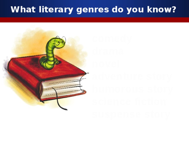 What literary genres do you know? comedy drama novel adventure story humorous story science fiction suspense story