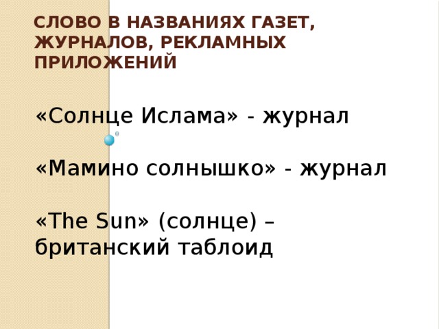 Слово в названиях газет, журналов, рекламных приложений «Солнце Ислама» - журнал «Мамино солнышко» - журнал «The Sun» (солнце) – британский таблоид